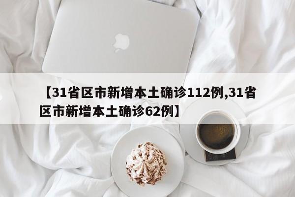 【31省区市新增本土确诊112例,31省区市新增本土确诊62例】
