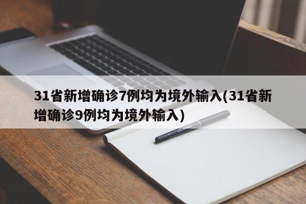 31省新增确诊7例均为境外输入(31省新增确诊9例均为境外输入)