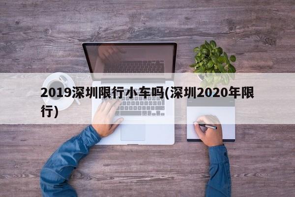 2019深圳限行小车吗(深圳2020年限行)
