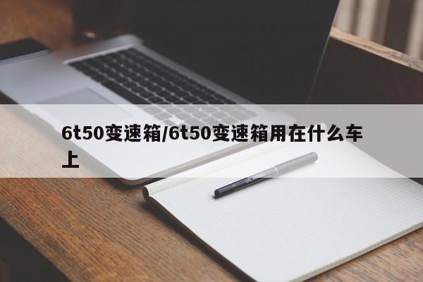 6t50变速箱/6t50变速箱用在什么车上
