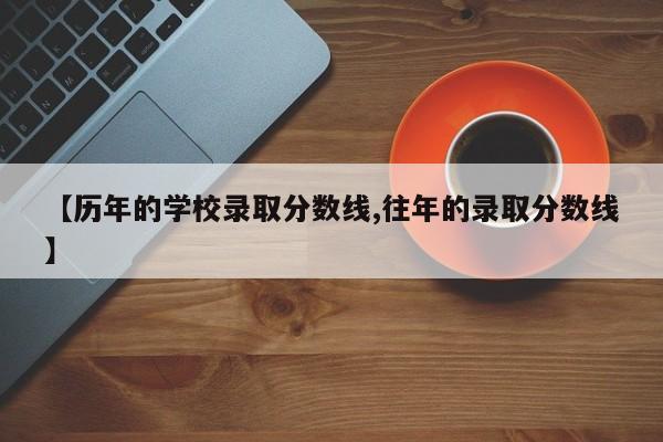 【历年的学校录取分数线,往年的录取分数线】