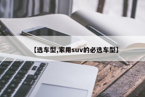 【选车型,家用suv的必选车型】
