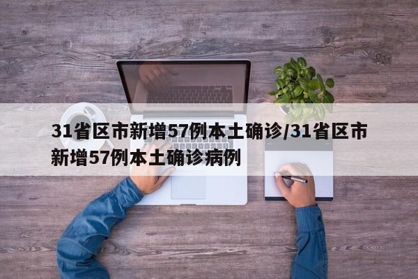 31省区市新增57例本土确诊/31省区市新增57例本土确诊病例