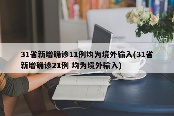 31省新增确诊11例均为境外输入(31省新增确诊21例 均为境外输入)