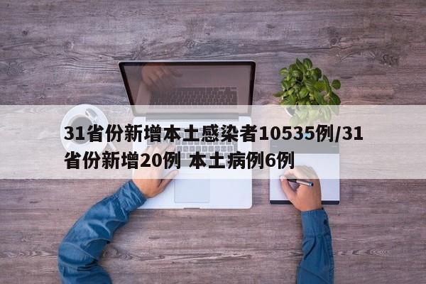 31省份新增本土感染者10535例/31省份新增20例 本土病例6例