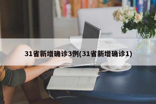 31省新增确诊3例(31省新增确诊1)