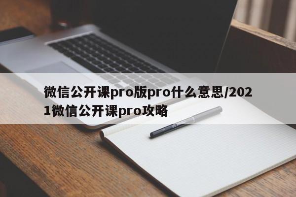 微信公开课pro版pro什么意思/2021微信公开课pro攻略