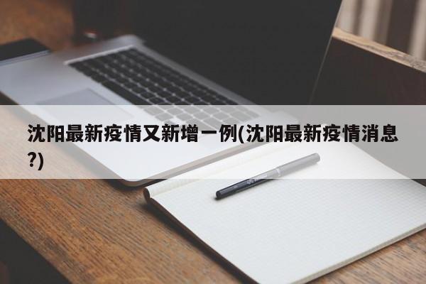 沈阳最新疫情又新增一例(沈阳最新疫情消息?)