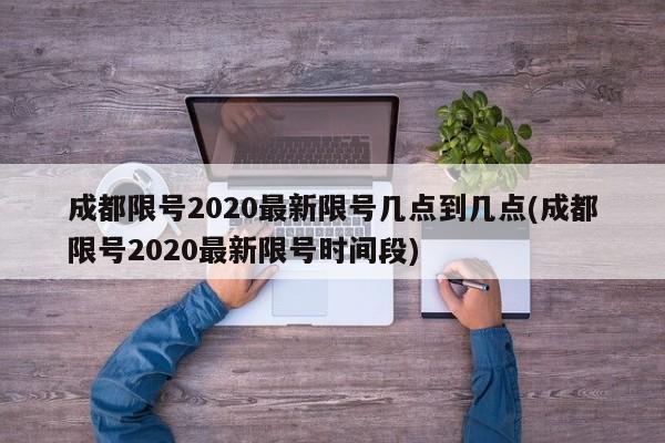 成都限号2020最新限号几点到几点(成都限号2020最新限号时间段)