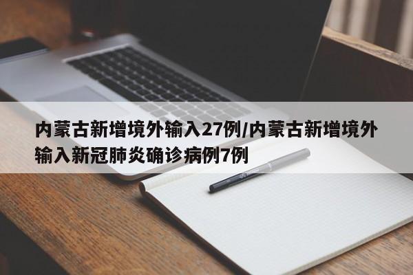 内蒙古新增境外输入27例/内蒙古新增境外输入新冠肺炎确诊病例7例