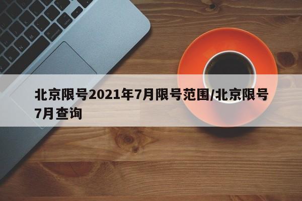 北京限号2021年7月限号范围/北京限号7月查询