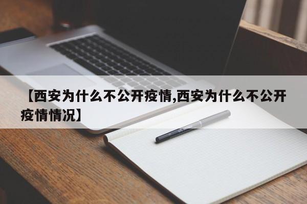 【西安为什么不公开疫情,西安为什么不公开疫情情况】