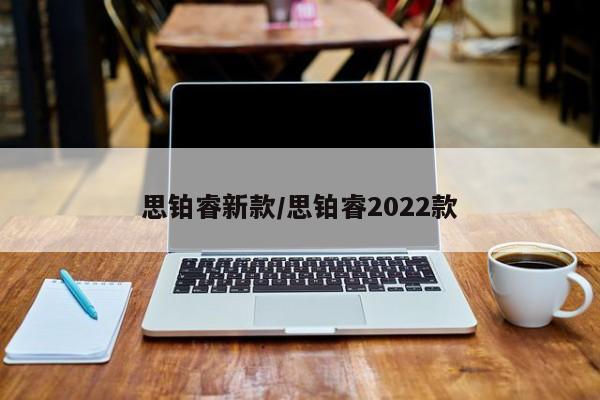 思铂睿新款/思铂睿2022款