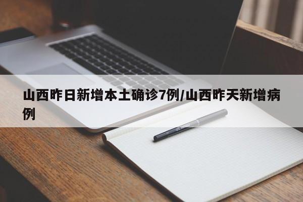 山西昨日新增本土确诊7例/山西昨天新增病例