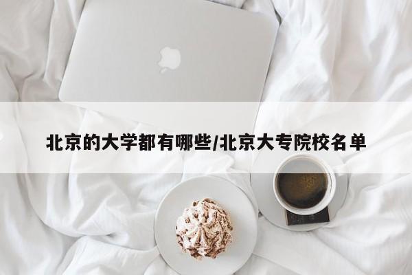 北京的大学都有哪些/北京大专院校名单