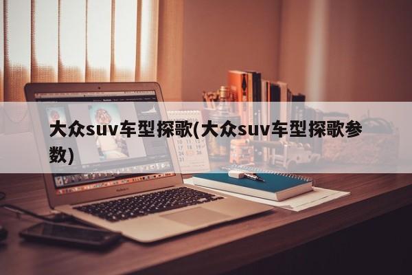 大众suv车型探歌(大众suv车型探歌参数)
