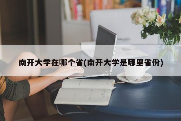 南开大学在哪个省(南开大学是哪里省份)