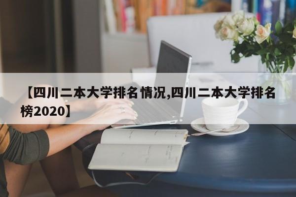 【四川二本大学排名情况,四川二本大学排名榜2020】
