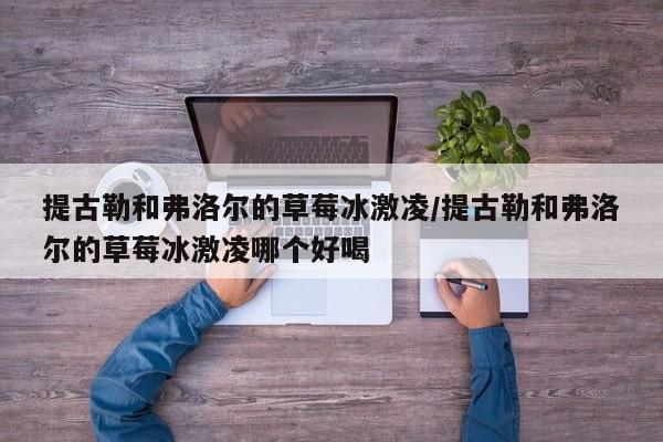 提古勒和弗洛尔的草莓冰激凌/提古勒和弗洛尔的草莓冰激凌哪个好喝